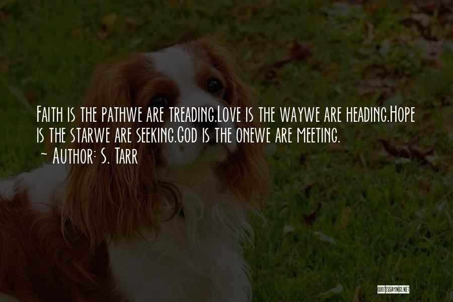 S. Tarr Quotes: Faith Is The Pathwe Are Treading.love Is The Waywe Are Heading.hope Is The Starwe Are Seeking.god Is The Onewe Are