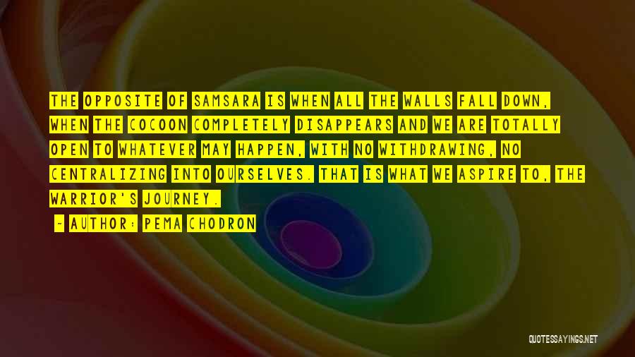 Pema Chodron Quotes: The Opposite Of Samsara Is When All The Walls Fall Down, When The Cocoon Completely Disappears And We Are Totally