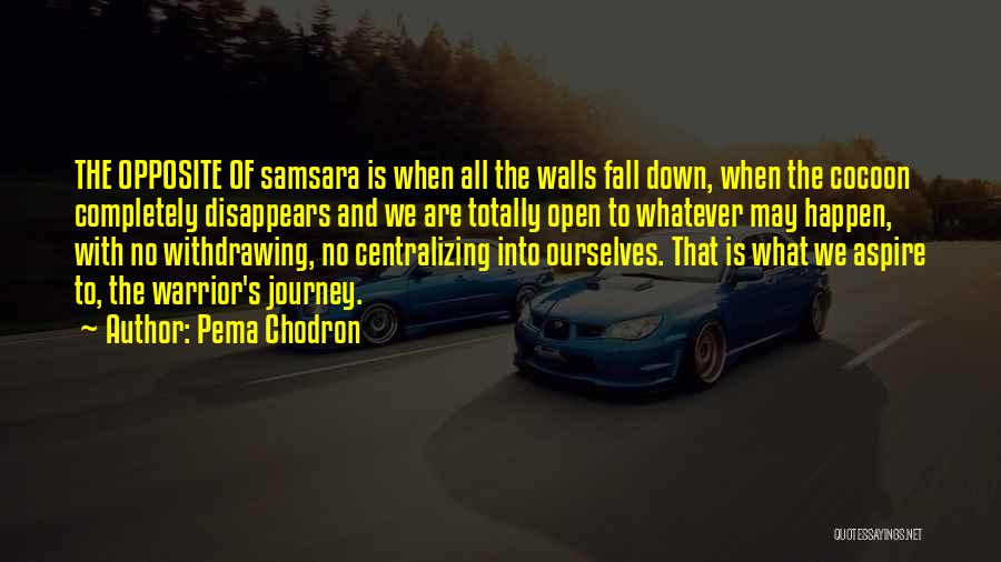 Pema Chodron Quotes: The Opposite Of Samsara Is When All The Walls Fall Down, When The Cocoon Completely Disappears And We Are Totally