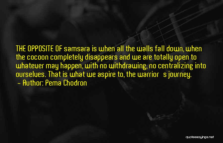 Pema Chodron Quotes: The Opposite Of Samsara Is When All The Walls Fall Down, When The Cocoon Completely Disappears And We Are Totally