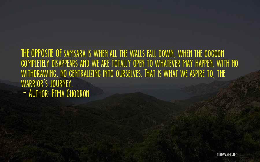 Pema Chodron Quotes: The Opposite Of Samsara Is When All The Walls Fall Down, When The Cocoon Completely Disappears And We Are Totally