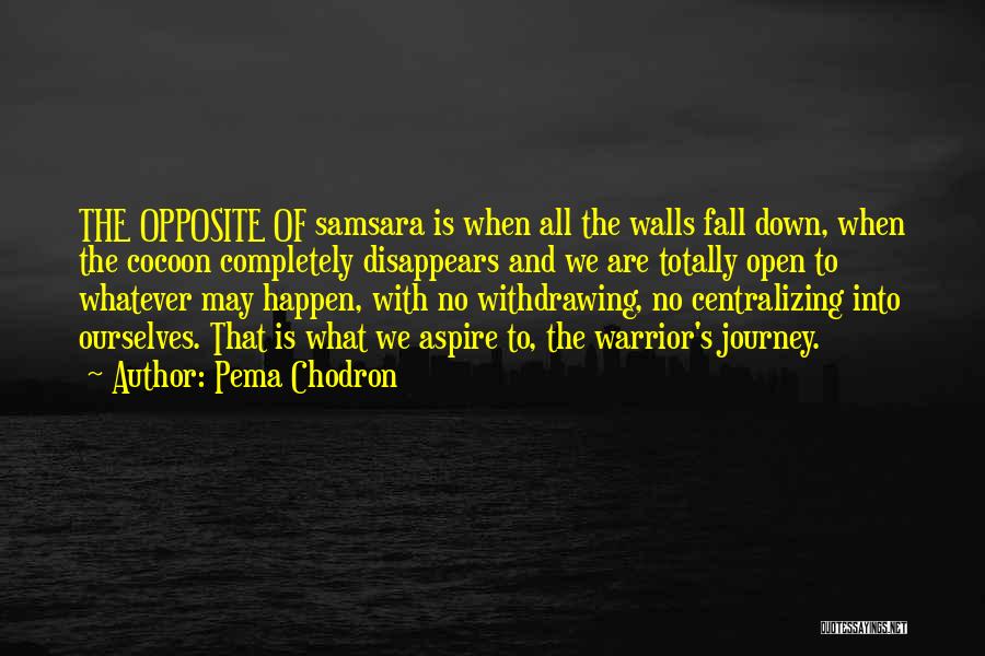 Pema Chodron Quotes: The Opposite Of Samsara Is When All The Walls Fall Down, When The Cocoon Completely Disappears And We Are Totally