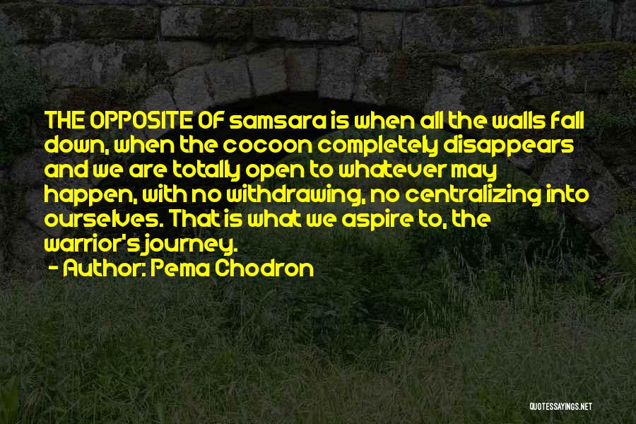 Pema Chodron Quotes: The Opposite Of Samsara Is When All The Walls Fall Down, When The Cocoon Completely Disappears And We Are Totally