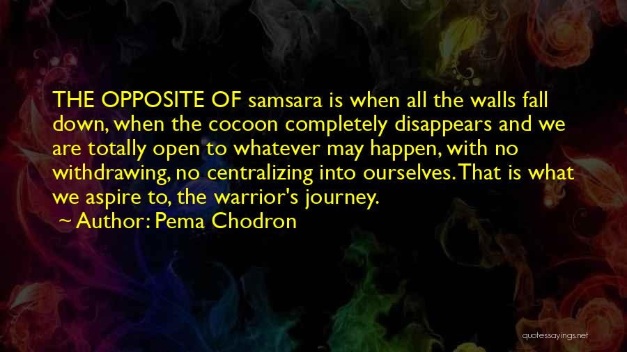 Pema Chodron Quotes: The Opposite Of Samsara Is When All The Walls Fall Down, When The Cocoon Completely Disappears And We Are Totally