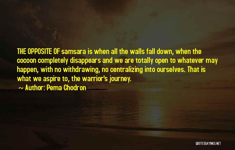 Pema Chodron Quotes: The Opposite Of Samsara Is When All The Walls Fall Down, When The Cocoon Completely Disappears And We Are Totally