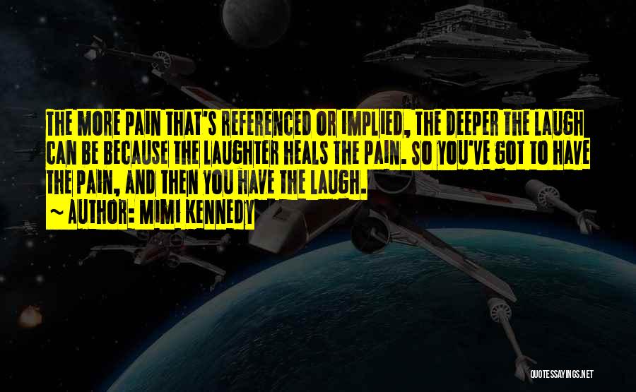 Mimi Kennedy Quotes: The More Pain That's Referenced Or Implied, The Deeper The Laugh Can Be Because The Laughter Heals The Pain. So