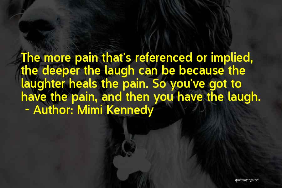 Mimi Kennedy Quotes: The More Pain That's Referenced Or Implied, The Deeper The Laugh Can Be Because The Laughter Heals The Pain. So