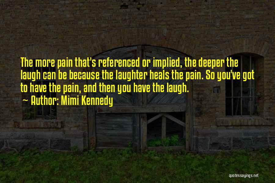 Mimi Kennedy Quotes: The More Pain That's Referenced Or Implied, The Deeper The Laugh Can Be Because The Laughter Heals The Pain. So