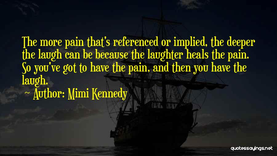 Mimi Kennedy Quotes: The More Pain That's Referenced Or Implied, The Deeper The Laugh Can Be Because The Laughter Heals The Pain. So