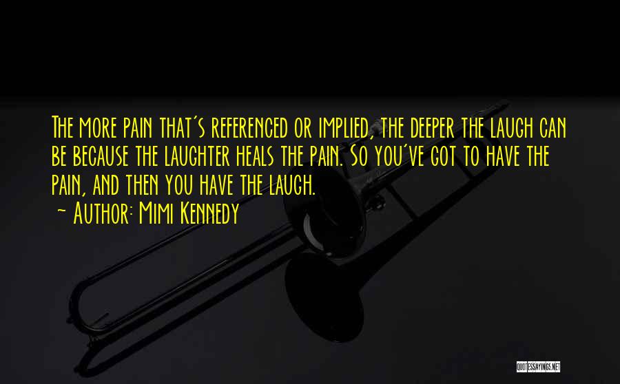 Mimi Kennedy Quotes: The More Pain That's Referenced Or Implied, The Deeper The Laugh Can Be Because The Laughter Heals The Pain. So