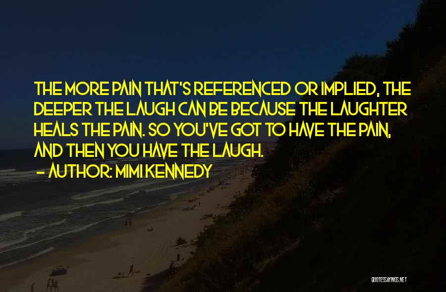 Mimi Kennedy Quotes: The More Pain That's Referenced Or Implied, The Deeper The Laugh Can Be Because The Laughter Heals The Pain. So