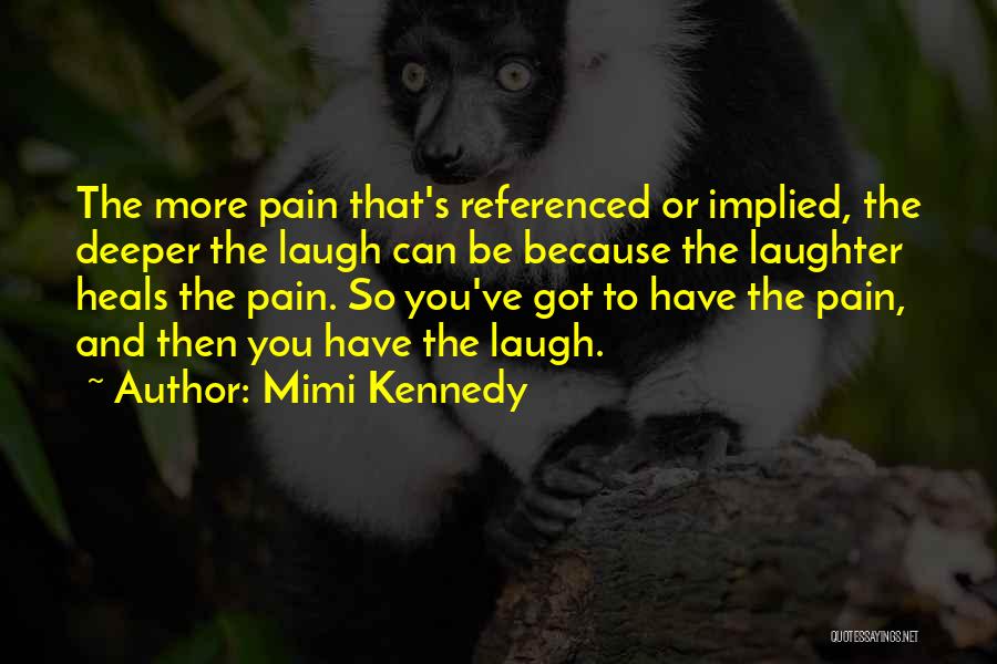 Mimi Kennedy Quotes: The More Pain That's Referenced Or Implied, The Deeper The Laugh Can Be Because The Laughter Heals The Pain. So