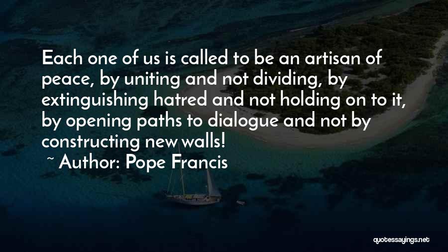 Pope Francis Quotes: Each One Of Us Is Called To Be An Artisan Of Peace, By Uniting And Not Dividing, By Extinguishing Hatred