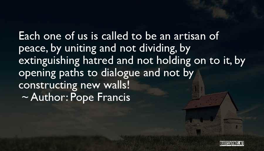 Pope Francis Quotes: Each One Of Us Is Called To Be An Artisan Of Peace, By Uniting And Not Dividing, By Extinguishing Hatred