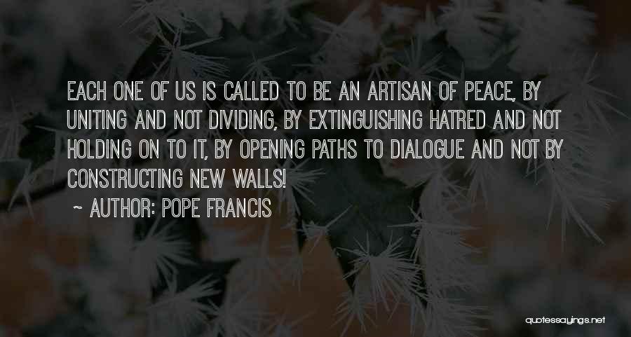 Pope Francis Quotes: Each One Of Us Is Called To Be An Artisan Of Peace, By Uniting And Not Dividing, By Extinguishing Hatred