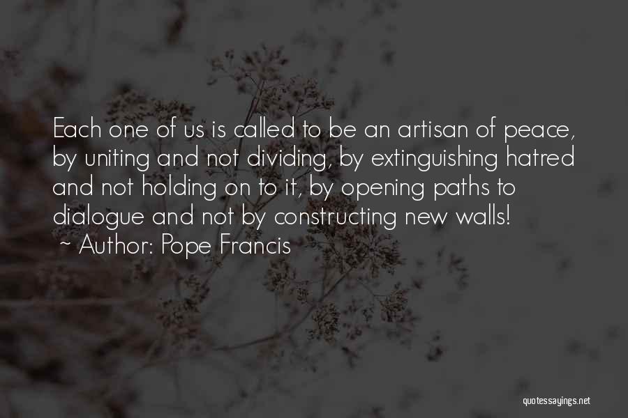 Pope Francis Quotes: Each One Of Us Is Called To Be An Artisan Of Peace, By Uniting And Not Dividing, By Extinguishing Hatred
