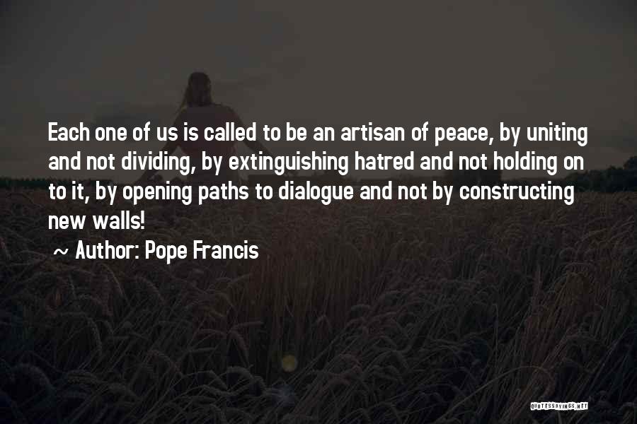 Pope Francis Quotes: Each One Of Us Is Called To Be An Artisan Of Peace, By Uniting And Not Dividing, By Extinguishing Hatred