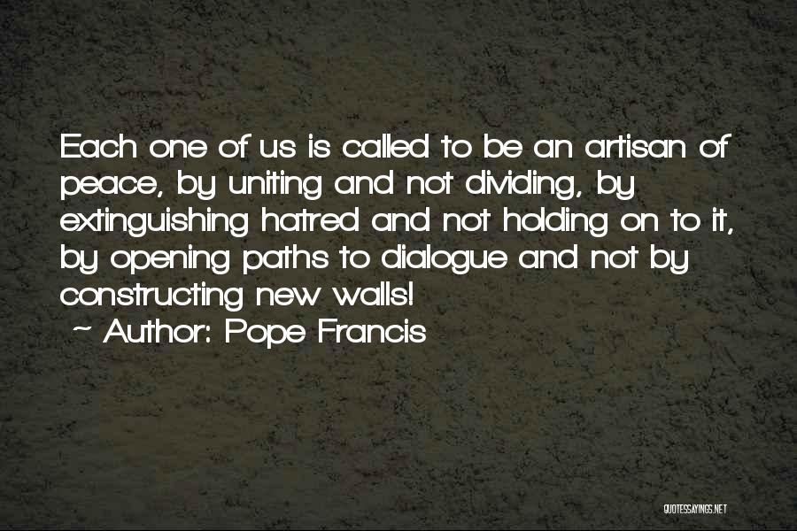 Pope Francis Quotes: Each One Of Us Is Called To Be An Artisan Of Peace, By Uniting And Not Dividing, By Extinguishing Hatred