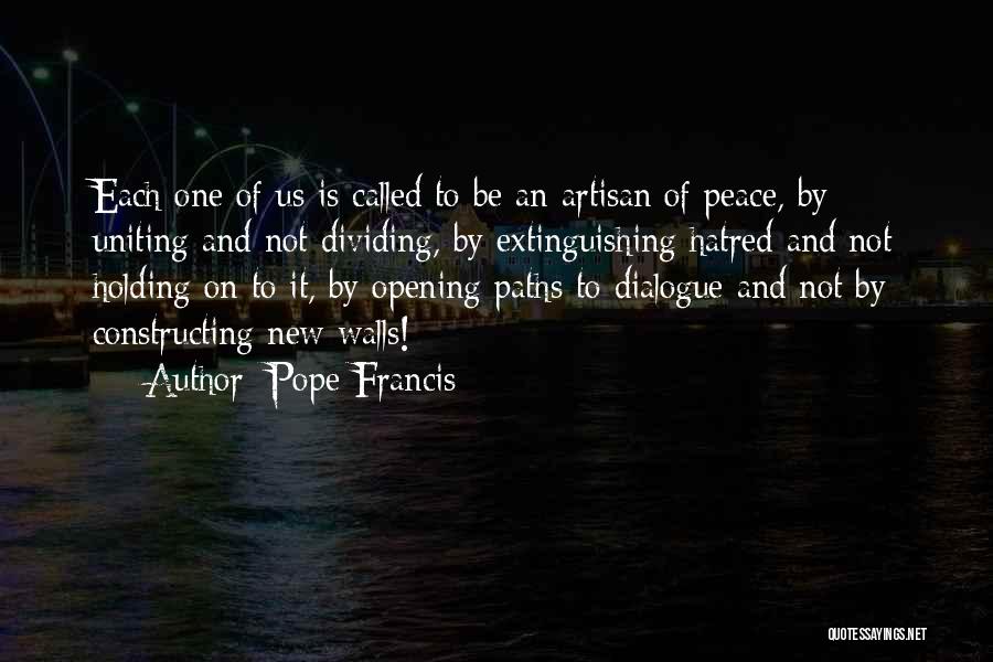 Pope Francis Quotes: Each One Of Us Is Called To Be An Artisan Of Peace, By Uniting And Not Dividing, By Extinguishing Hatred