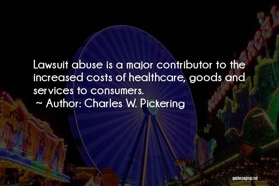 Charles W. Pickering Quotes: Lawsuit Abuse Is A Major Contributor To The Increased Costs Of Healthcare, Goods And Services To Consumers.