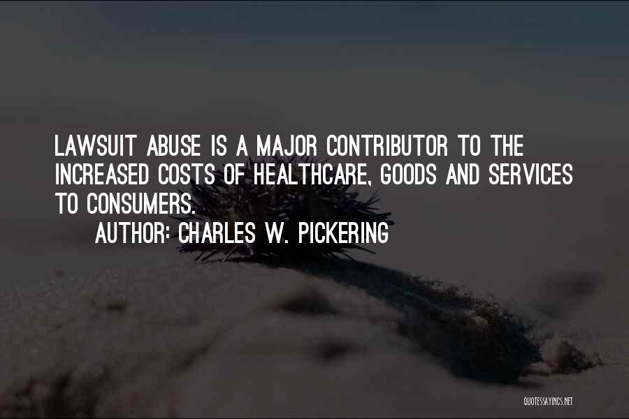 Charles W. Pickering Quotes: Lawsuit Abuse Is A Major Contributor To The Increased Costs Of Healthcare, Goods And Services To Consumers.