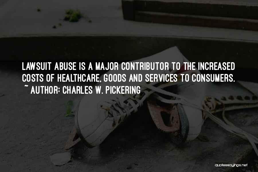 Charles W. Pickering Quotes: Lawsuit Abuse Is A Major Contributor To The Increased Costs Of Healthcare, Goods And Services To Consumers.