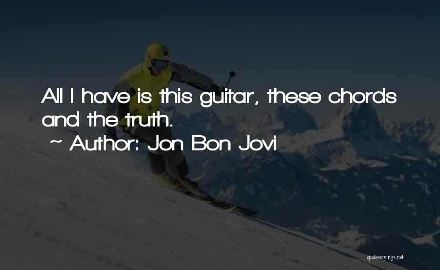 Jon Bon Jovi Quotes: All I Have Is This Guitar, These Chords And The Truth.