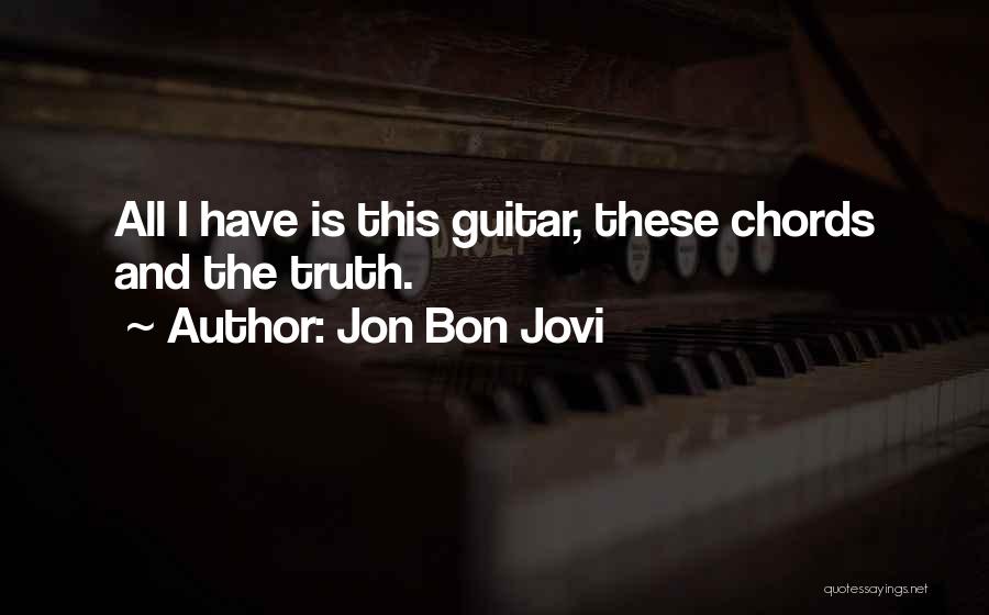 Jon Bon Jovi Quotes: All I Have Is This Guitar, These Chords And The Truth.