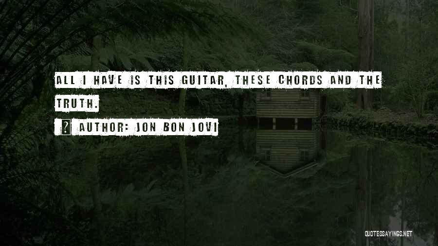 Jon Bon Jovi Quotes: All I Have Is This Guitar, These Chords And The Truth.