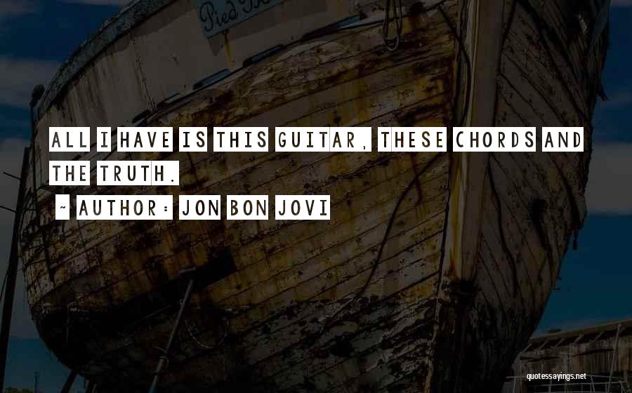 Jon Bon Jovi Quotes: All I Have Is This Guitar, These Chords And The Truth.