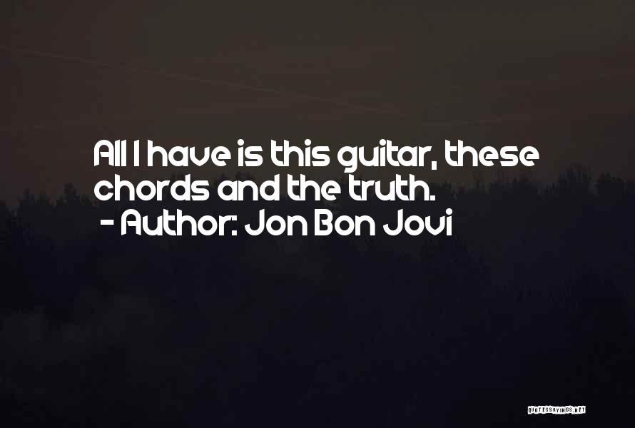 Jon Bon Jovi Quotes: All I Have Is This Guitar, These Chords And The Truth.