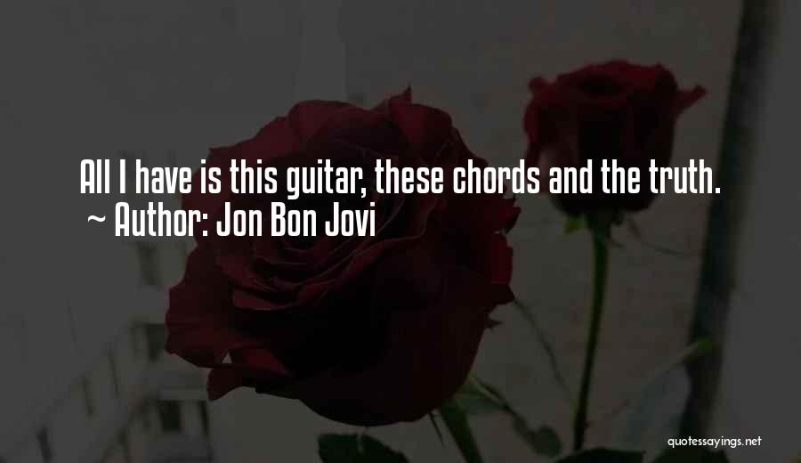 Jon Bon Jovi Quotes: All I Have Is This Guitar, These Chords And The Truth.