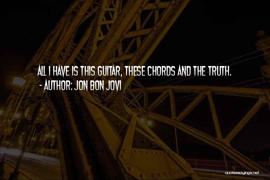 Jon Bon Jovi Quotes: All I Have Is This Guitar, These Chords And The Truth.