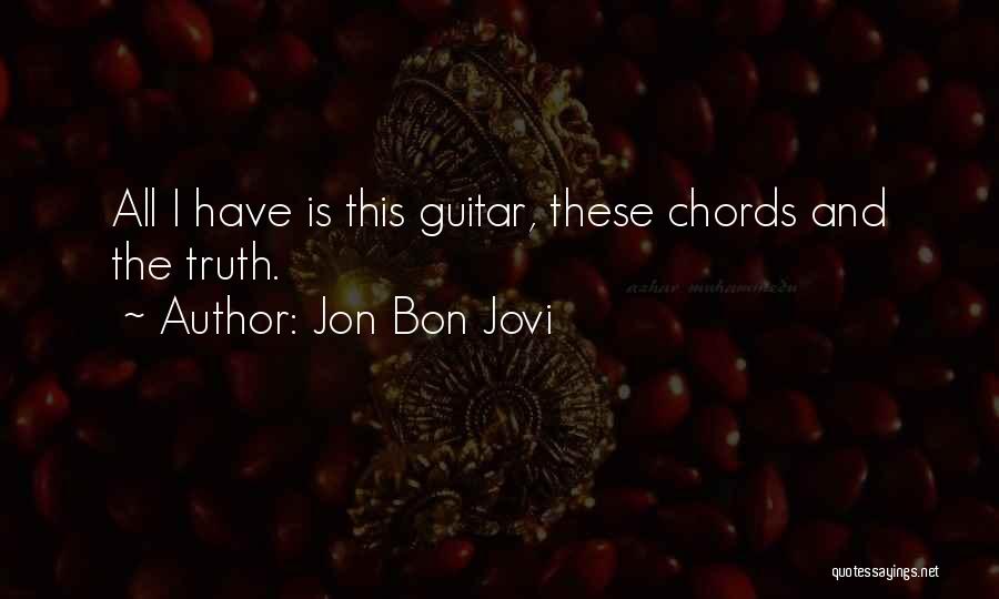 Jon Bon Jovi Quotes: All I Have Is This Guitar, These Chords And The Truth.