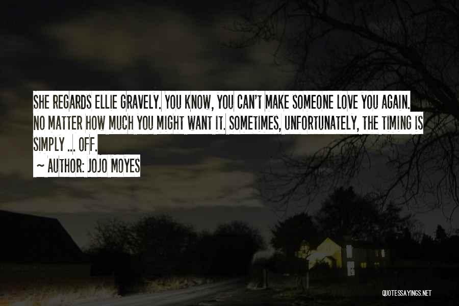Jojo Moyes Quotes: She Regards Ellie Gravely. You Know, You Can't Make Someone Love You Again. No Matter How Much You Might Want