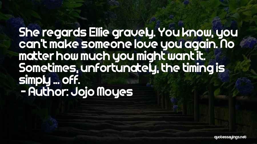 Jojo Moyes Quotes: She Regards Ellie Gravely. You Know, You Can't Make Someone Love You Again. No Matter How Much You Might Want