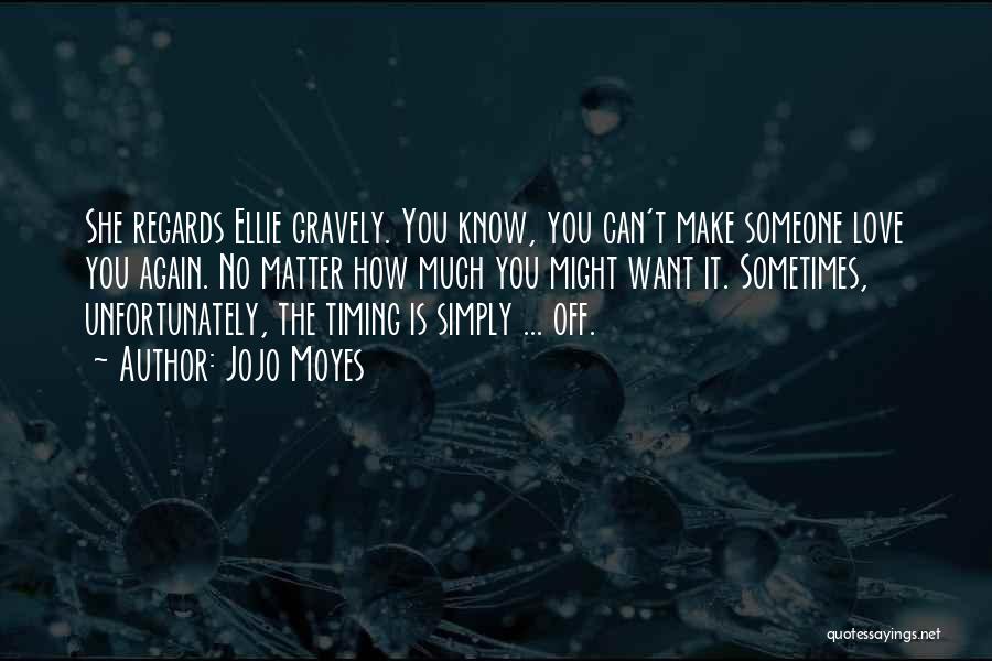 Jojo Moyes Quotes: She Regards Ellie Gravely. You Know, You Can't Make Someone Love You Again. No Matter How Much You Might Want