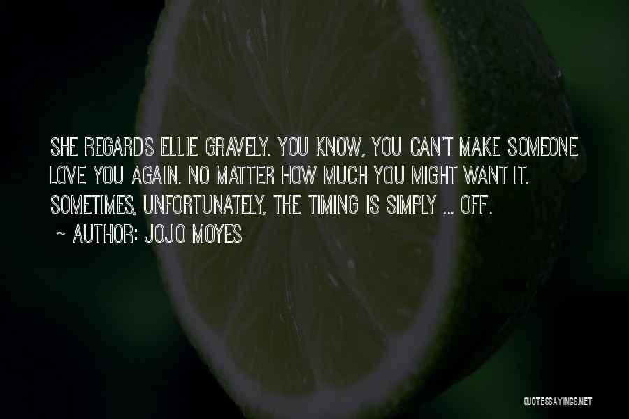 Jojo Moyes Quotes: She Regards Ellie Gravely. You Know, You Can't Make Someone Love You Again. No Matter How Much You Might Want