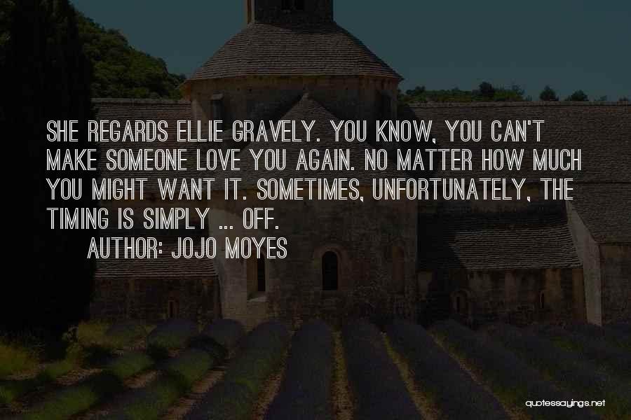 Jojo Moyes Quotes: She Regards Ellie Gravely. You Know, You Can't Make Someone Love You Again. No Matter How Much You Might Want