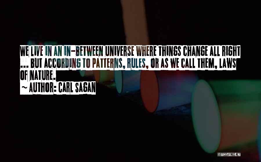 Carl Sagan Quotes: We Live In An In-between Universe Where Things Change All Right ... But According To Patterns, Rules, Or As We