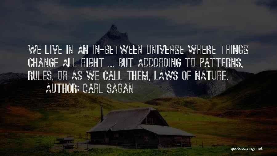 Carl Sagan Quotes: We Live In An In-between Universe Where Things Change All Right ... But According To Patterns, Rules, Or As We