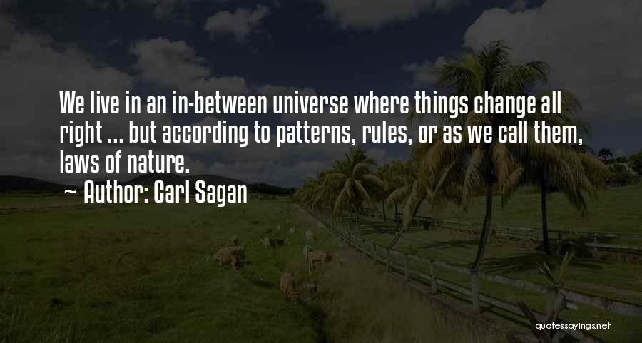 Carl Sagan Quotes: We Live In An In-between Universe Where Things Change All Right ... But According To Patterns, Rules, Or As We