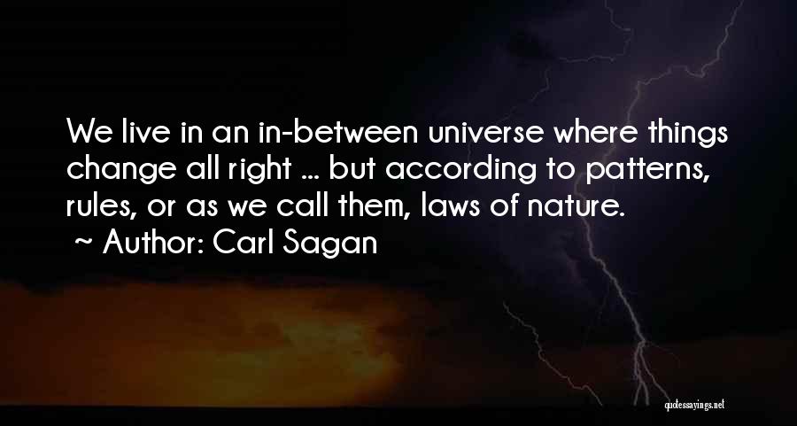 Carl Sagan Quotes: We Live In An In-between Universe Where Things Change All Right ... But According To Patterns, Rules, Or As We