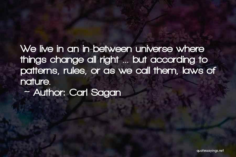 Carl Sagan Quotes: We Live In An In-between Universe Where Things Change All Right ... But According To Patterns, Rules, Or As We