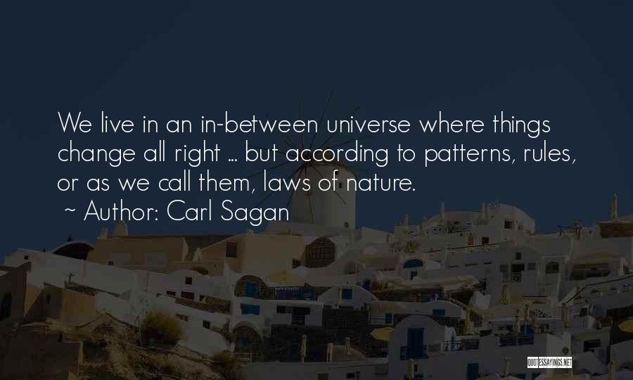 Carl Sagan Quotes: We Live In An In-between Universe Where Things Change All Right ... But According To Patterns, Rules, Or As We