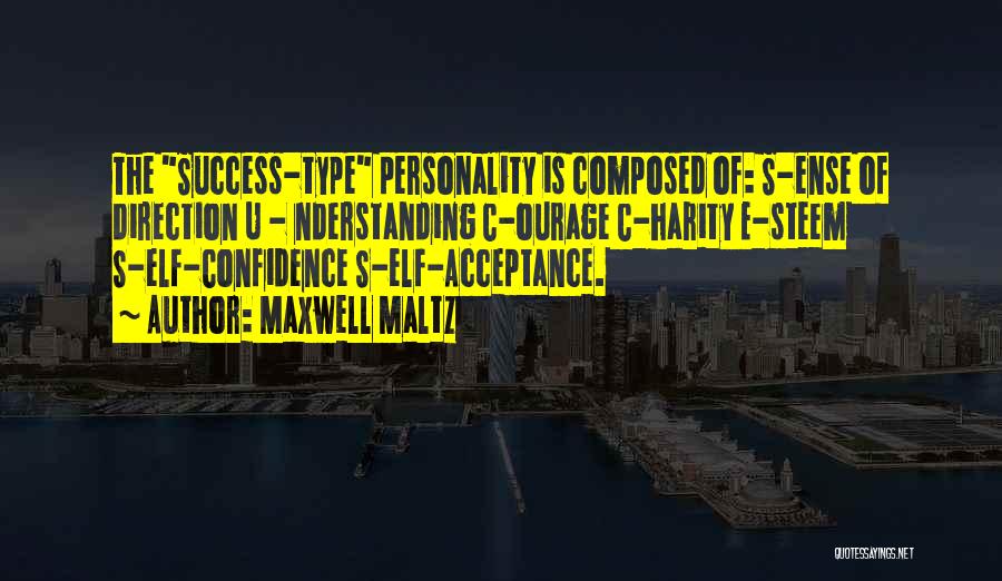 Maxwell Maltz Quotes: The Success-type Personality Is Composed Of: S-ense Of Direction U - Nderstanding C-ourage C-harity E-steem S-elf-confidence S-elf-acceptance.