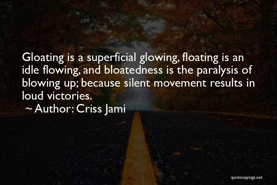 Criss Jami Quotes: Gloating Is A Superficial Glowing, Floating Is An Idle Flowing, And Bloatedness Is The Paralysis Of Blowing Up; Because Silent