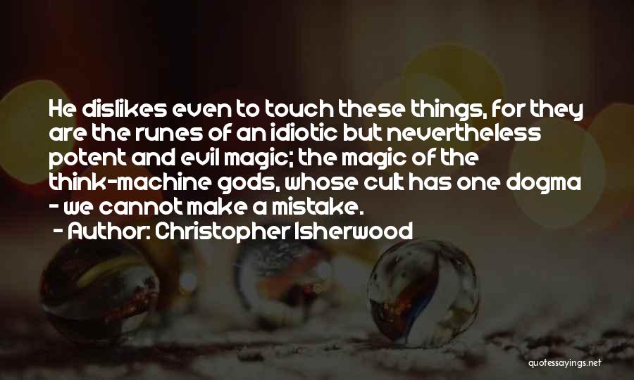 Christopher Isherwood Quotes: He Dislikes Even To Touch These Things, For They Are The Runes Of An Idiotic But Nevertheless Potent And Evil