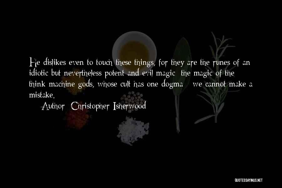 Christopher Isherwood Quotes: He Dislikes Even To Touch These Things, For They Are The Runes Of An Idiotic But Nevertheless Potent And Evil