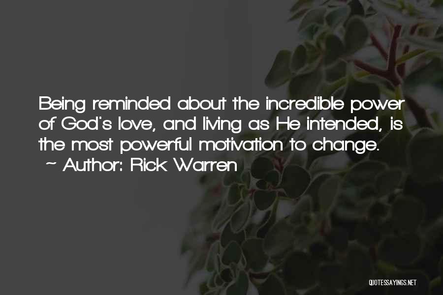 Rick Warren Quotes: Being Reminded About The Incredible Power Of God's Love, And Living As He Intended, Is The Most Powerful Motivation To